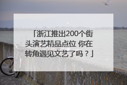 浙江推出200个街头演艺精品点位 你在转角遇见文艺了吗？